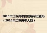 2016年江苏高考的成绩可以查吗（2016年江苏高考人数）