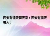 西安有情天聊天室（西安有情天聊天）