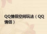 QQ情侣空间玩法（QQ情侣）