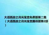 大话西游之月光宝盒免费版第二集（大话西游之月光宝盒国语版第2部）