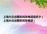 上海大众出租车叫车电话是多少（上海大众出租车叫车电话）