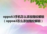 oppoA3手机怎么添加指纹解锁（oppoa3怎么添加指纹解锁）