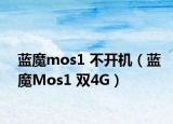 蓝魔mos1 不开机（蓝魔Mos1 双4G）