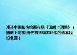 浅谈中国传统绘画作品《清明上河图》（清明上河图 清代宫廷画家创作的纸本浅设色画）