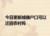 今日更新城镇户口可以迁回农村吗