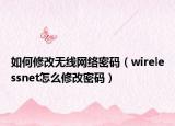 如何修改无线网络密码（wirelessnet怎么修改密码）