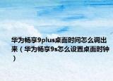 华为畅享9plus桌面时间怎么调出来（华为畅享9s怎么设置桌面时钟）