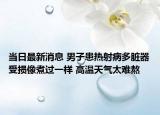 当日最新消息 男子患热射病多脏器受损像煮过一样 高温天气太难熬