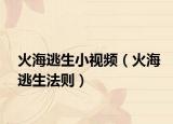 火海逃生小视频（火海逃生法则）