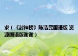 求（《封神榜》陈浩民国语版 资源国语版谢谢）