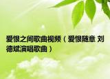 爱恨之间歌曲视频（爱恨随意 刘德斌演唱歌曲）