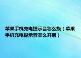苹果手机充电提示音怎么换（苹果手机充电提示音怎么开启）