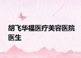胡飞华福医疗美容医院医生