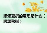 顺颂夏祺的意思是什么（顺颂秋祺）