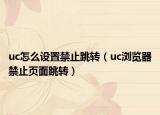 uc怎么设置禁止跳转（uc浏览器禁止页面跳转）