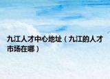 九江人才中心地址（九江的人才市场在哪）