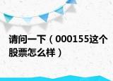 请问一下（000155这个股票怎么样）