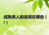 成熟男人的表现在哪些（!）