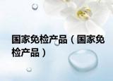 国家免检产品（国家免检产品）