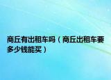 商丘有出租车吗（商丘出租车要多少钱能买）
