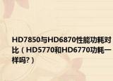 HD7850与HD6870性能功耗对比（HD5770和HD6770功耗一样吗?）