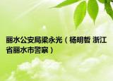丽水公安局梁永光（杨明哲 浙江省丽水市警察）