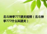 北斗神拳777通关视频（北斗神拳777什么叫通关）