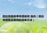 韵达快递单号快速查询 自动（韵达快递批量查询的简单方法）