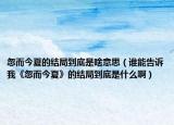 忽而今夏的结局到底是啥意思（谁能告诉我《忽而今夏》的结局到底是什么啊）