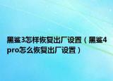 黑鲨3怎样恢复出厂设置（黑鲨4pro怎么恢复出厂设置）