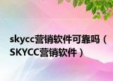 skycc营销软件可靠吗（SKYCC营销软件）