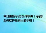 今日更新qq怎么传软件（qq怎么传软件给别人的手机）