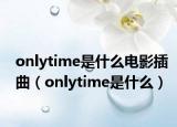 onlytime是什么电影插曲（onlytime是什么）
