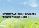 柳岩事件包贝尔伴郎（包贝尔闹伴娘柳岩事件到底怎么回事）