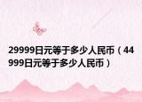 29999日元等于多少人民币（44999日元等于多少人民币）