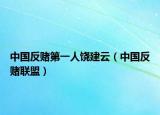 中国反赌第一人饶建云（中国反赌联盟）