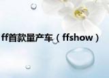 ff首款量产车（ffshow）