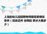 上海的幼儿园招聘老师都需要哪些条件（或者证件 幼师的 薪水大概多少）
