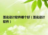 签名设计软件哪个好（签名设计软件）