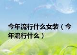 今年流行什么女装（今年流行什么）