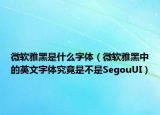 微软雅黑是什么字体（微软雅黑中的英文字体究竟是不是SegouUI）