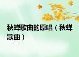 秋蝉歌曲的原唱（秋蝉 歌曲）