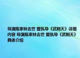 导演陈家林去世 曾执导《武则天》详细内容 导演陈家林去世 曾执导《武则天》具体介绍