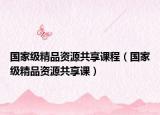 国家级精品资源共享课程（国家级精品资源共享课）