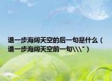 退一步海阔天空的后一句是什么（退一步海阔天空前一句\