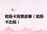 哈斯卡背景故事（哈斯卡出装）