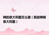 辣的意大利面怎么做（剥皮辣椒意大利面）