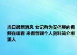 当日最新消息 女记者为安倍哭的视频在哪看 来看曾颖个人资料简介哪里人