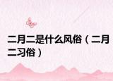 二月二是什么风俗（二月二习俗）