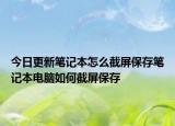 今日更新笔记本怎么截屏保存笔记本电脑如何截屏保存